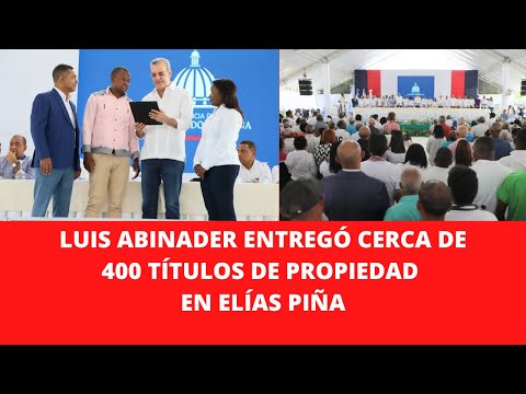 LUIS ABINADER ENTREGÓ CERCA DE 400 TÍTULOS DE PROPIEDAD EN ELÍAS PIÑA