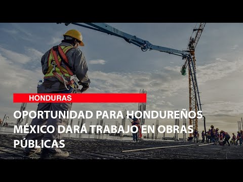Oportunidad para hondureños México dará trabajo en obras públicas
