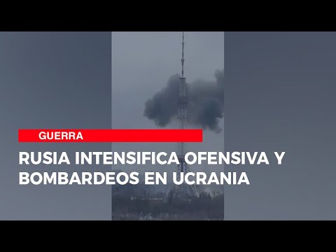 Rusia intensifica ofensiva y bombardeos en Ucrania