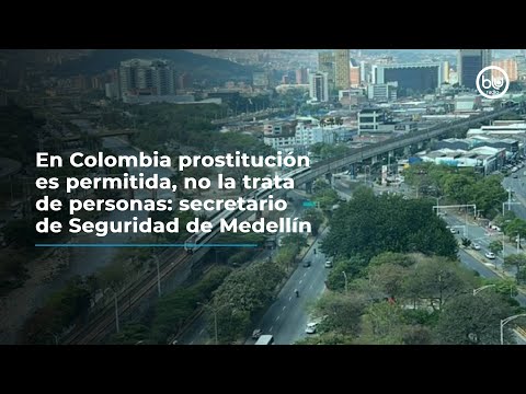 En Colombia prostitución es permitida, no la trata de personas: secretario de Seguridad de Medellín