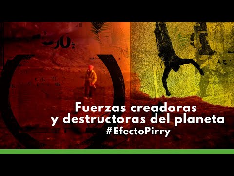 Efecto Pirry | Fuerzas creadoras y destructoras del planeta