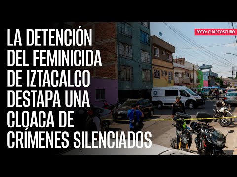 La detención del feminicida de Iztacalco destapa una cloaca de crímenes silenciados