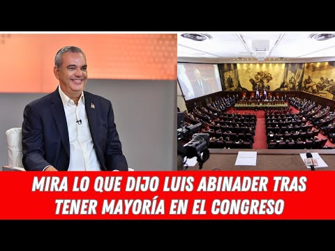 MIRA LO QUE DIJO LUIS ABINADER TRAS TENER MAYORÍA EN EL CONGRESO