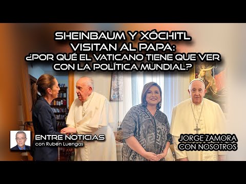 Sheinbaum y Xóchitl visitan al Papa: ¿Por qué el Vaticano tiene que ver con la política mundial?