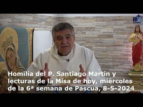 Homilía del P. Santiago Martín y lecturas de la Misa de hoy, miércoles 6ª semana de Pascua, 8-5-2024