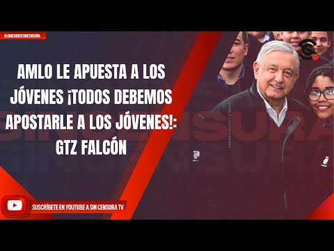 AMLO LE APUESTA A LOS JÓVENES ¡TODOS DEBEMOS APOSTARLE A LOS JÓVENES!: GTZ FALCÓN