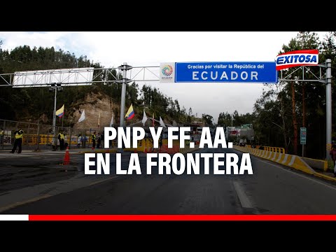 Ecuador en crisis: Frontera norte del Perú estará a cargo de la PNP y las FF. AA., ratifica la PCM
