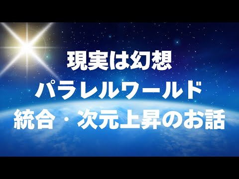 現実は幻想、パラレルワールド、統合のお話