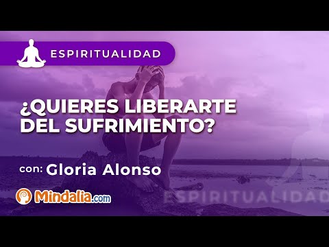 ¿Quieres liberarte del sufrimiento?, por Gloria Alonso