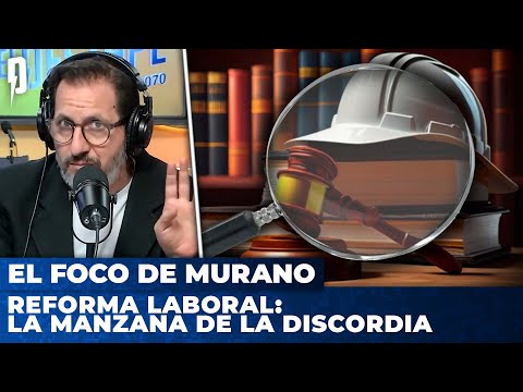 REFORMA LABORAL: LA MANZANA DE LA DISCORDIA |  El Foco de Murano con Gino Viglianco