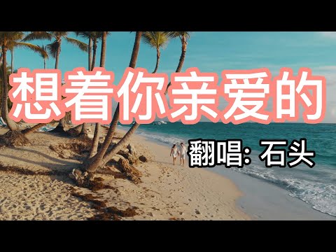 《想着你亲爱的》- 石头 Xiang zhe ni qin ai de 想著你親愛的 Xiǎngzhe nǐ qīn'ài de - Shitou