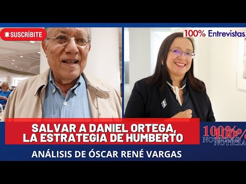 Salvar a Daniel Ortega, la estrategia de Humberto, análisis de Óscar René Vargas