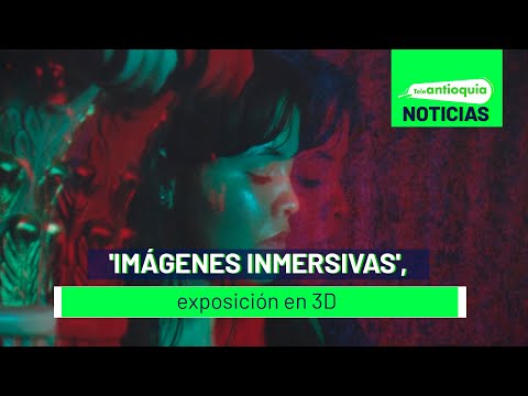 'Imágenes inmersivas', exposición en 3D - Teleantioquia Noticias