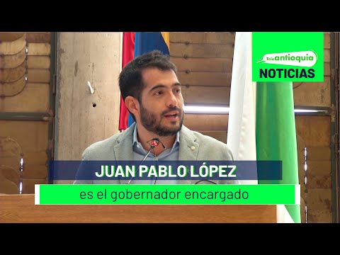 Juan Pablo López es el gobernador encargado - Teleantioquia Noticias