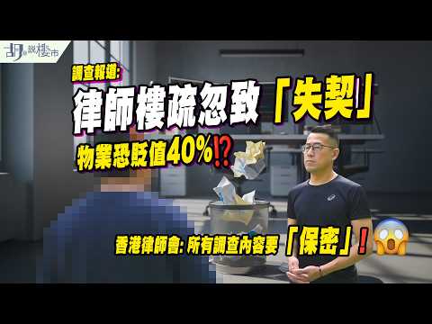 🔥調查報道: 律師樓疏忽致「失契」🔥物業恐貶值40%但不獲賠償，調查內容因「保密」欲訴無門？🥶｜胡‧說樓市