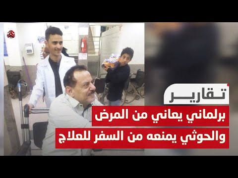 برلماني يعاني من المرض ومليشيا الحوثي تمنعه من السفر للعلاج