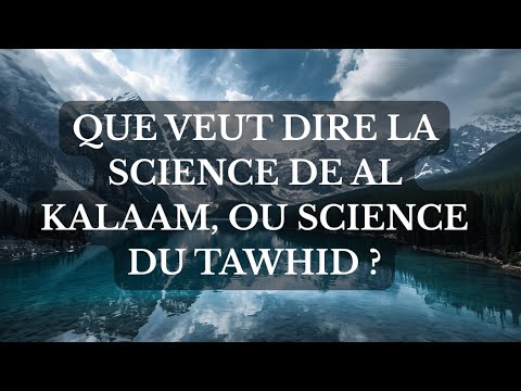 QUE VEUT DIRE LA SCIENCE DE AL KALAAM OU SCIENCE DU TAWHID ?