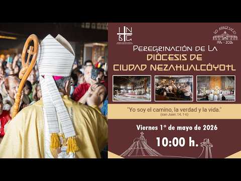 Peregrinación, Diócesis de Cd. Nezahualcóyotl, 1° de mayo de 2026, 10:00 h.