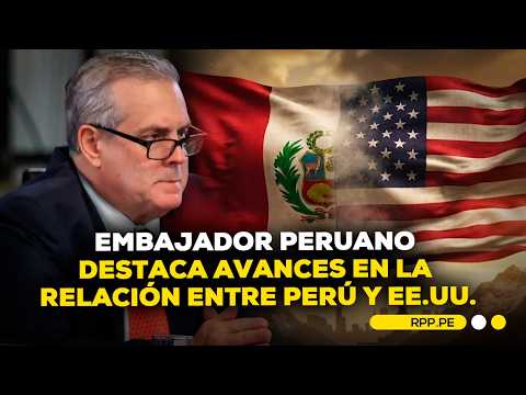Embajador de Perú en Estados Unidos brinda panorama de la relación bilateral