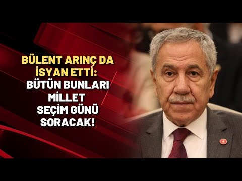 Bülent Arınç da isyan etti: Bütün bunları millet seçim günü soracak!