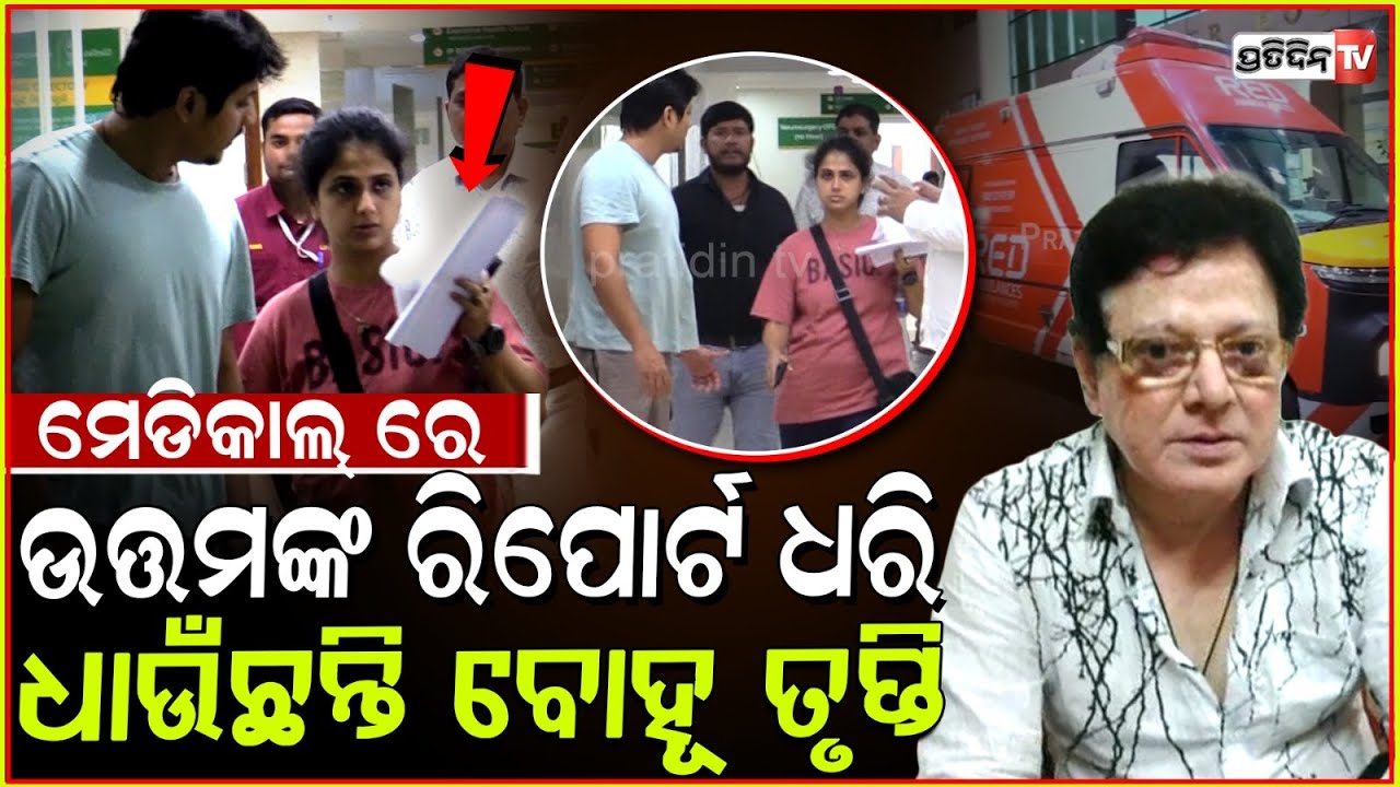 ଉତ୍ତମଙ୍କ ରିପୋର୍ଟ ନେଇ ମେଡିକାଲ୍ ରେ ଧାଇଁଲେ ବୋହୂ ତୃପ୍ତି। Uttam Mohanty airlifted to Delhi from Bbsr.