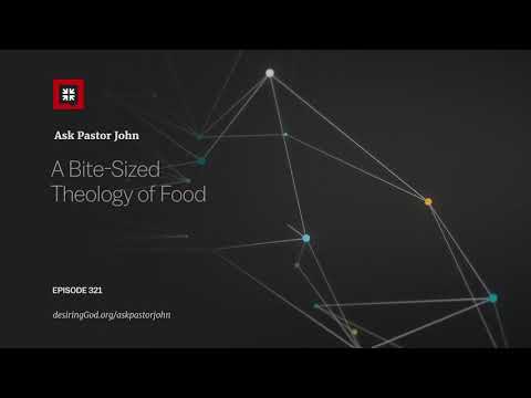 A Bite-Sized Theology of Food // Ask Pastor John