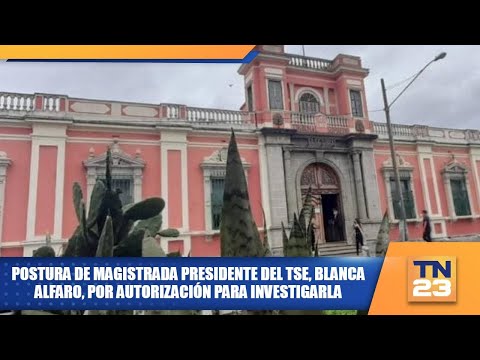 Postura de magistrada presidente del TSE, Blanca Alfaro, por autorización para invstigarla