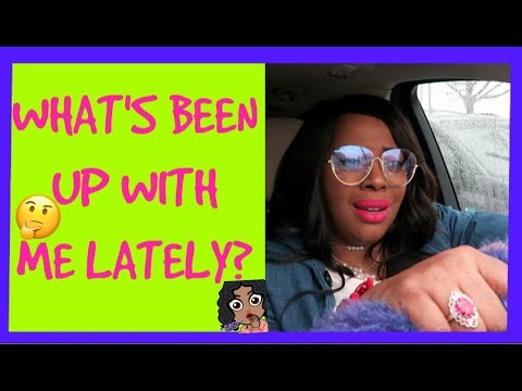 WHAT'S BEEN UP WITH ME LATELY?