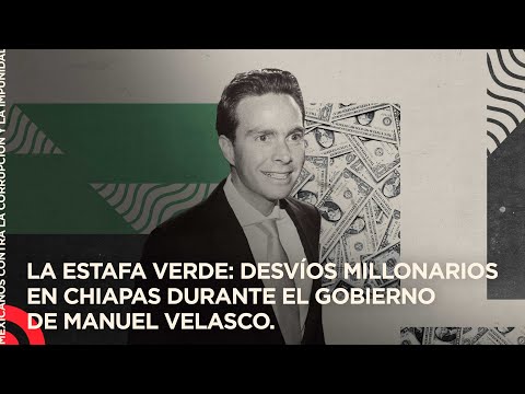 La Estafa Verde: desvíos millonarios en Chiapas durante el gobierno de Manuel Velasco.