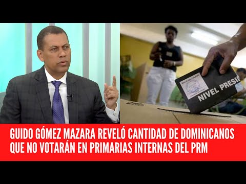 GUIDO GÓMEZ MAZARA REVELÓ CANTIDAD DE DOMINICANOS QUE NO VOTARÁN EN PRIMARIAS INTERNAS DEL PRM