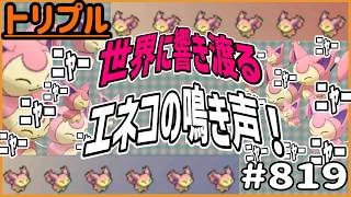 エネコエネコエネコ！！世界に響き渡るエネコの鳴き声！！！！！【トリプルバトル　#819】