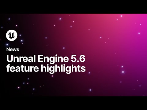 Unreal Engine 5.6 Feature Highlights