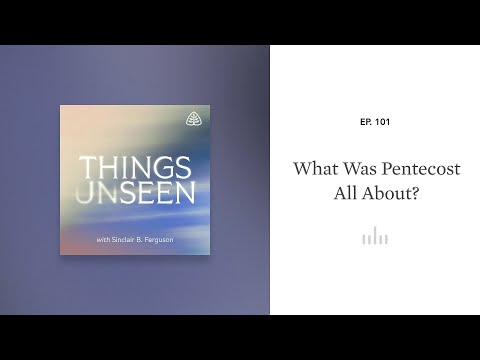 What Was Pentecost All About?: Things Unseen with Sinclair B. Ferguson