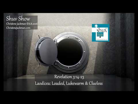 SHUV SHOW Revelation 3:14-23, "Laodicea: Loaded, Lukewarm & Clueless" Christene Jackman