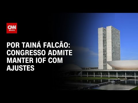 ​Congresso admite manter IOF com ajustes | BASTIDORES CNN