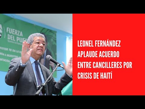 Leonel Fernández aplaude acuerdo entre cancilleres por crisis de Haití