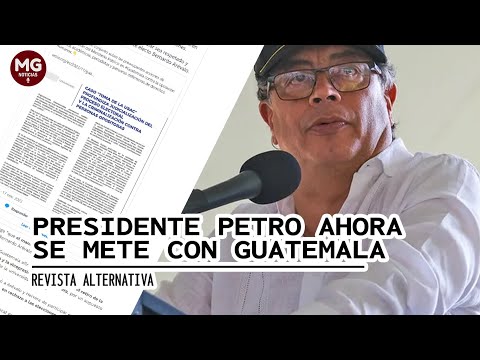 PRESIDENTE GUSTAVO PETRO AHORA SE METE CONTRA GUATEMALA