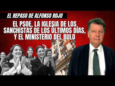 Alfonso Rojo: “El PSOE, la Iglesia de los Sanchistas de los Últimos Días, y el Ministerio del Bulo”