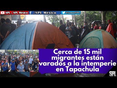 Migrantes En México: URGEN ATENDER a MIGRANTES, Cerca de 15 mil MIGRANTES están varados en Tapachula