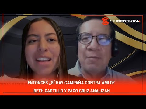 Entonces ¿Sí hay campaña contra AMLO? #BethCastillo y #PacoCruz analizan