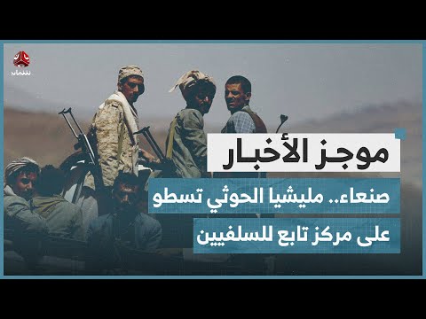 صنعاء.. مليشيا الحوثي تسطو على مراكز علوم شرعية تابعة للسلفيين | موجز الاخبار