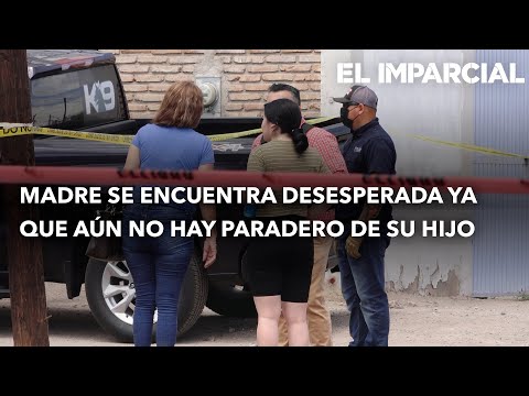 Madre se encuentra desesperada ya que aún no hay paradero de su hijo