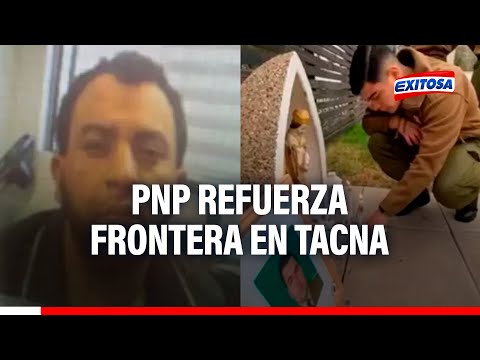 Tacna: PNP refuerza frontera por posible ingreso de sujeto que mató a carabinero en Chile