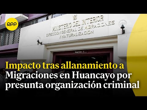 ¿Cuál es el impacto del allanamiento a Migraciones en Huancayo por presunta organización criminal?
