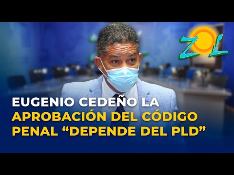 Eugenio Cedeño sobre la aprobación del código penal: “Depende del PLD”