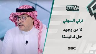 تركي السهلي : لا من وجود حل لتاليسكا