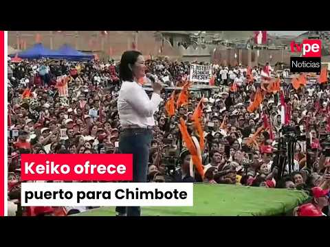 Keiko Fujimori plantea nuevo puerto para Chimbote y medidas de seguridad ciudadana