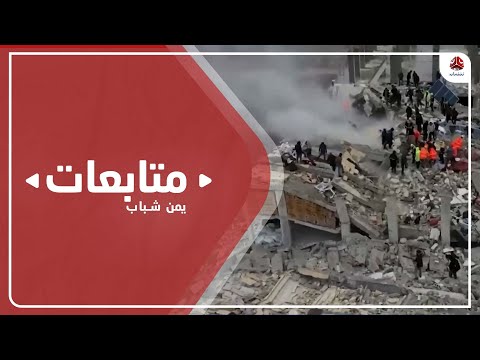 تسجيل حالات فقدان وإصابات بين الرعايا اليمنيين في زلزال تركيا