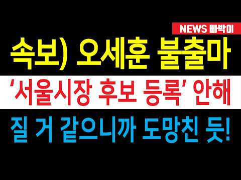 속보) 오세훈 지방선거 불출마, '서울시장 후보 등록' 안했다! 질 거 같으니까 도망치나? 도대체 무슨 일이....!!