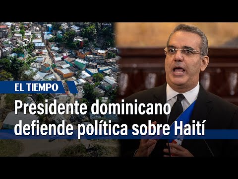 Presidente dominicano defiende poli?tica migratoria sobre Haiti? | El Tiempo